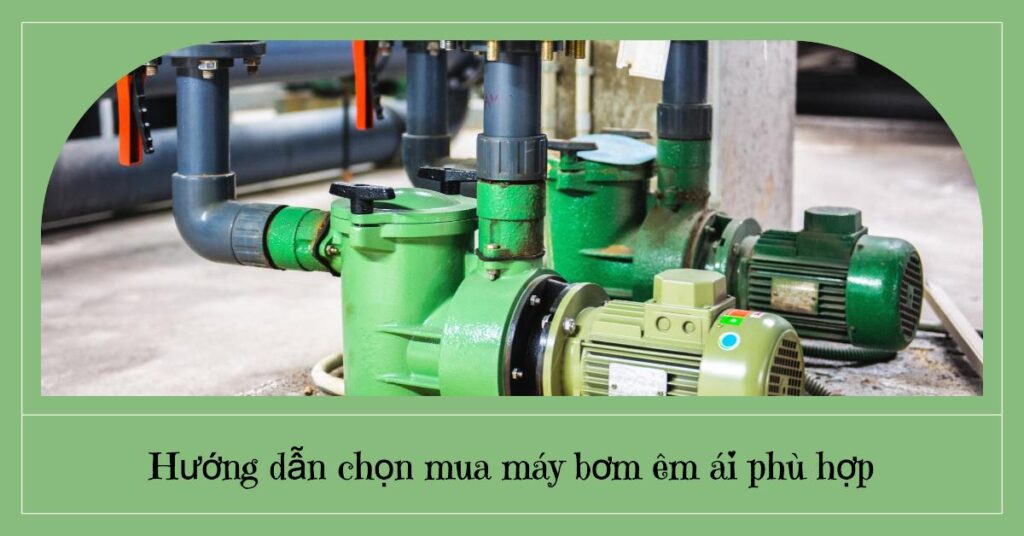 Hướng dẫn chọn mua máy bơm êm ái phù hợp