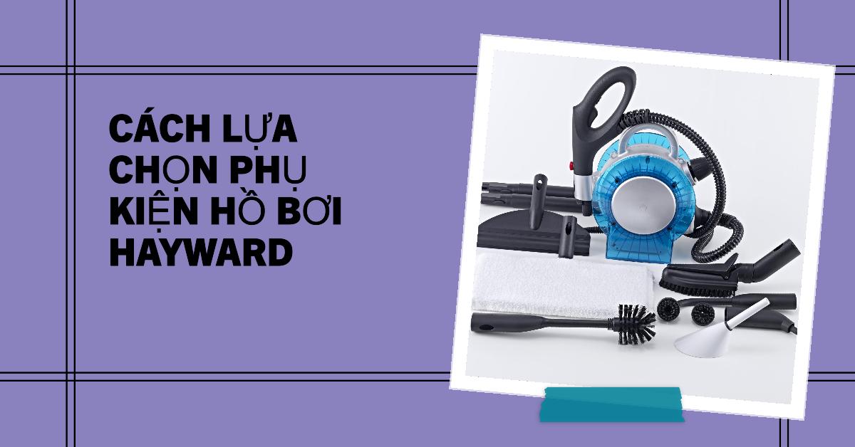 Cách lựa chọn phụ kiện hồ bơi Hayward