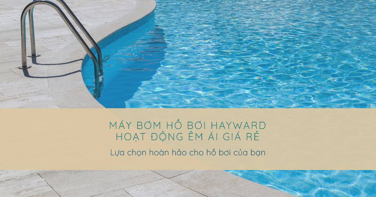 Máy bơm hồ bơi Hayward hoạt động êm ái giá rẻ: Lựa chọn hoàn hảo cho hồ bơi của bạn