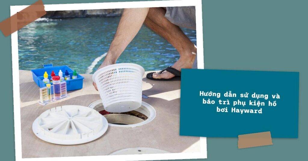 Hướng dẫn sử dụng và bảo trì phụ kiện hồ bơi Hayward Hướng dẫn sử dụng và bảo trì phụ kiện hồ bơi Hayward