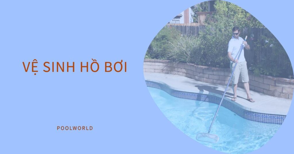 Quy trình vận hành hồ bơi đúng kỹ thuật: Vệ sinh hồ bơi