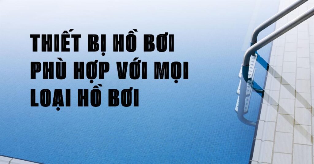 Thiết bị hồ bơi phù hợp với mọi loại hồ bơi Thiết bị hồ bơi phù hợp với mọi loại hồ bơi