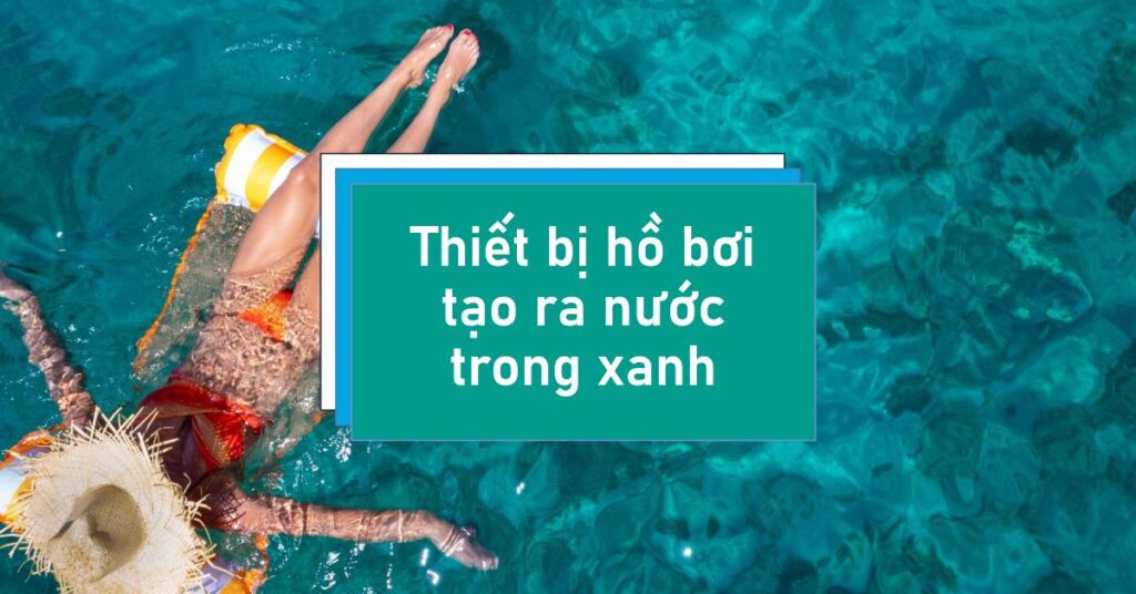 Thiết bị hồ bơi tạo ra nước trong xanh Thiết bị hồ bơi tạo ra nước trong xanh