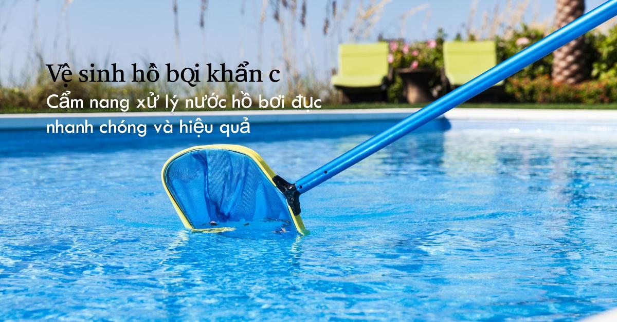 Vệ sinh hồ bơi khẩn cấp: Cẩm nang xử lý nước hồ bơi đục nhanh chóng và hiệu quả