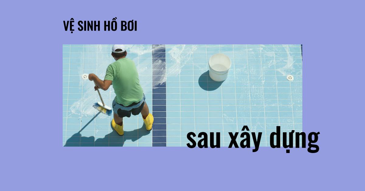 Hướng dẫn chi tiết vệ sinh hồ bơi sau xây dựng: Bí quyết cho hồ bơi sạch đẹp