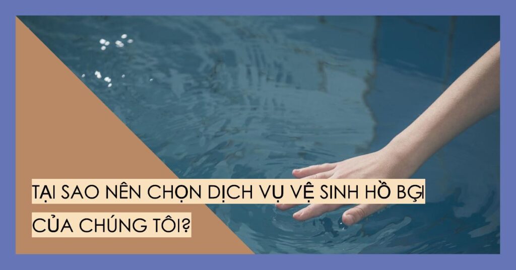 Tại sao nên chọn dịch vụ vệ sinh hồ bơi của chúng tôi?