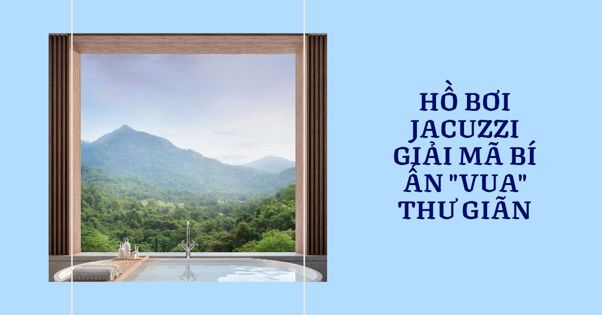 Hồ bơi Jacuzzi Giải mã bí ẩn vua thư giãn