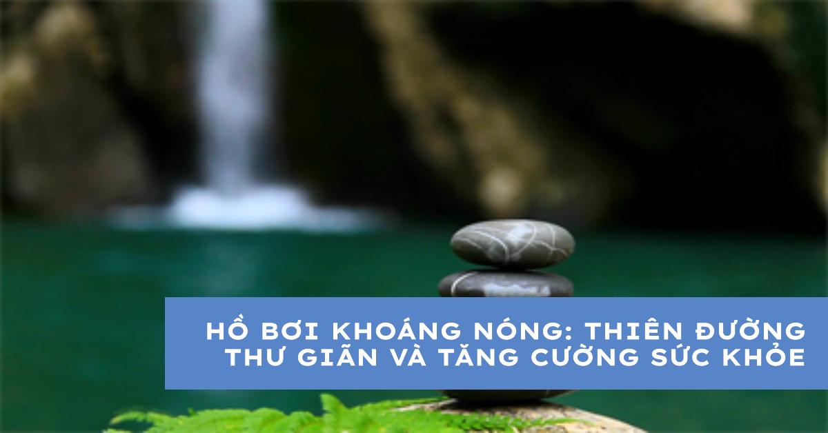 Hồ bơi khoáng nóng: Thiên đường thư giãn và tăng cường sức khỏe