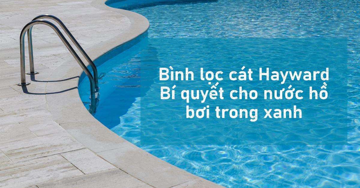 Bình lọc cát Hayward: Bí quyết cho nước hồ bơi trong xanh