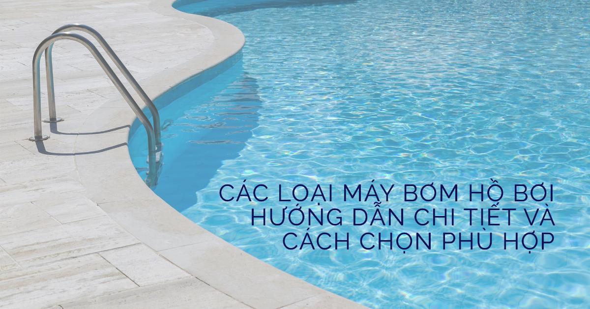 Các loại máy bơm hồ bơi Hướng dẫn chi tiết và cách chọn phù hợp