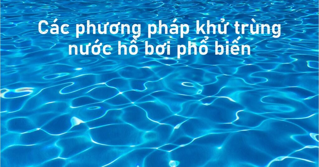 Các phương pháp khử trùng nước hồ bơi phổ biến Các phương pháp khử trùng nước hồ bơi phổ biến