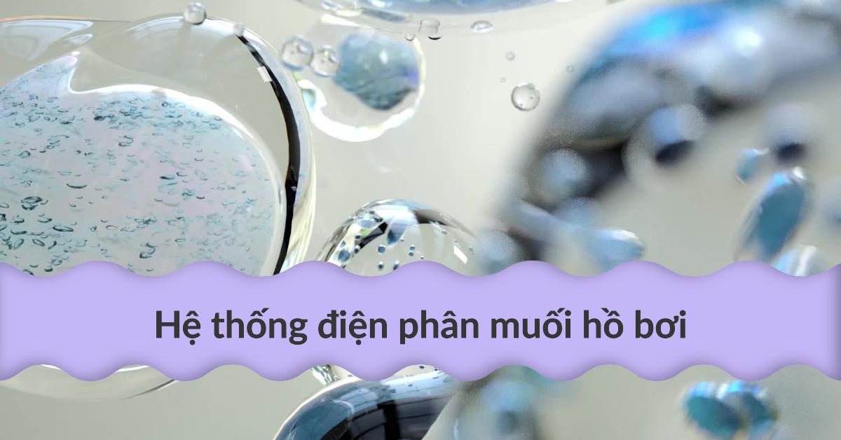 Hệ thống điện phân muối hồ bơi: Giải pháp hoàn hảo cho nước hồ bơi sạch và an toàn