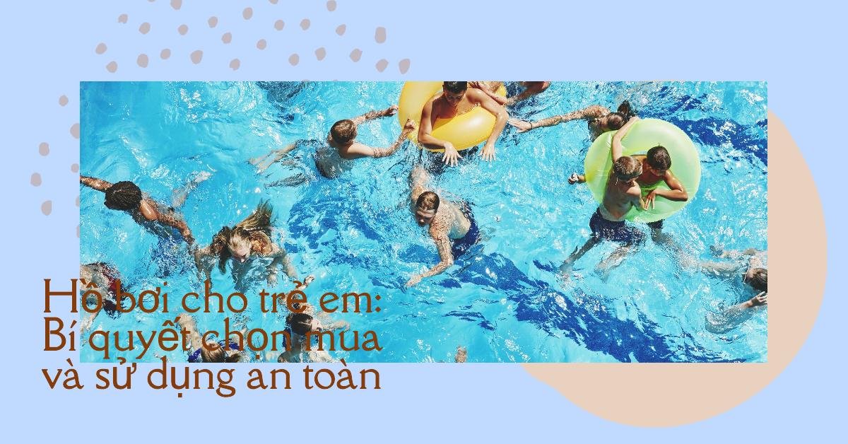 Hồ bơi cho trẻ em: Bí quyết chọn mua và sử dụng an toàn