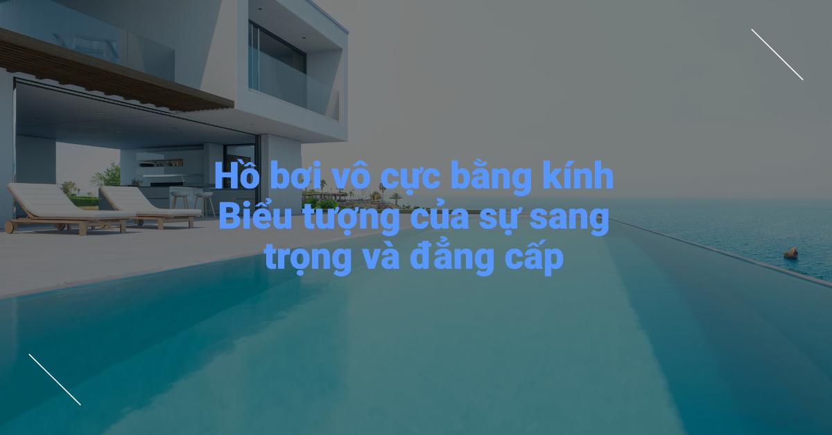 Hồ bơi vô cực bằng kính Biểu tượng của sự sang trọng và đẳng cấp