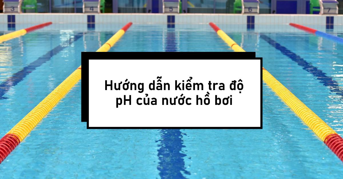 Hướng dẫn kiểm tra độ pH của nước hồ bơi