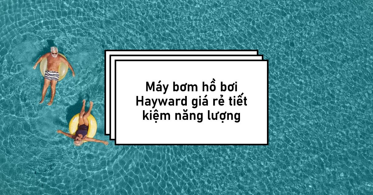Máy bơm hồ bơi Hayward giá rẻ tiết kiệm năng lượng