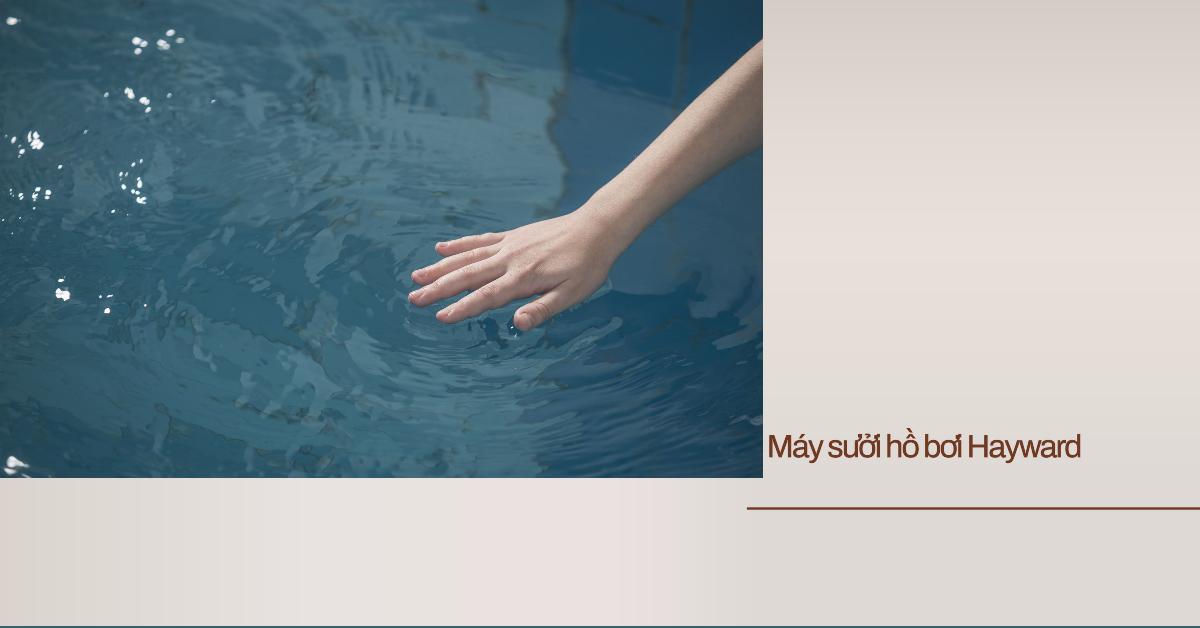 Máy sưởi hồ bơi Hayward: Bí quyết cho mùa bơi ấm áp và trọn vẹn