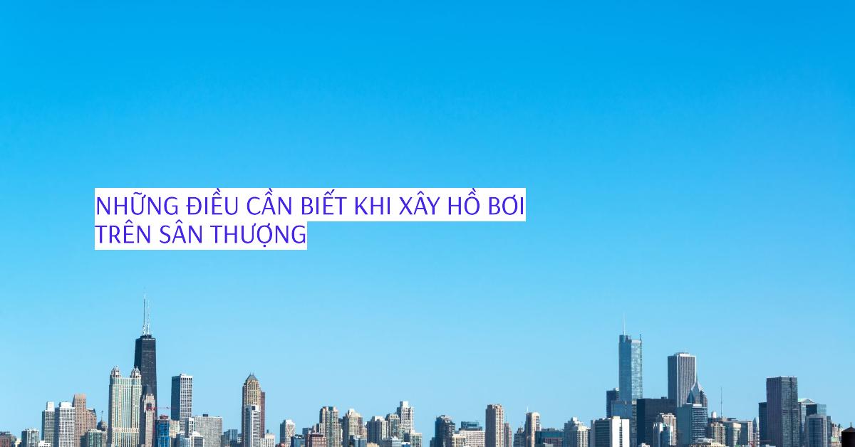 Những điều cần biết khi xây hồ bơi trên sân thượng