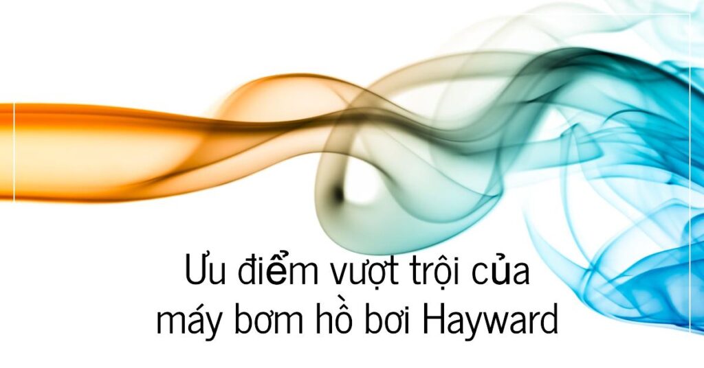 Ưu điểm vượt trội của máy bơm hồ bơi Hayward giá rẻ tiết kiệm năng lượng Ưu điểm vượt trội của máy bơm hồ bơi Hayward giá rẻ tiết kiệm năng lượng