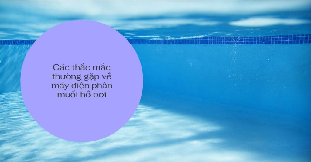 Các thắc mắc thường gặp về máy điện phân muối hồ bơi