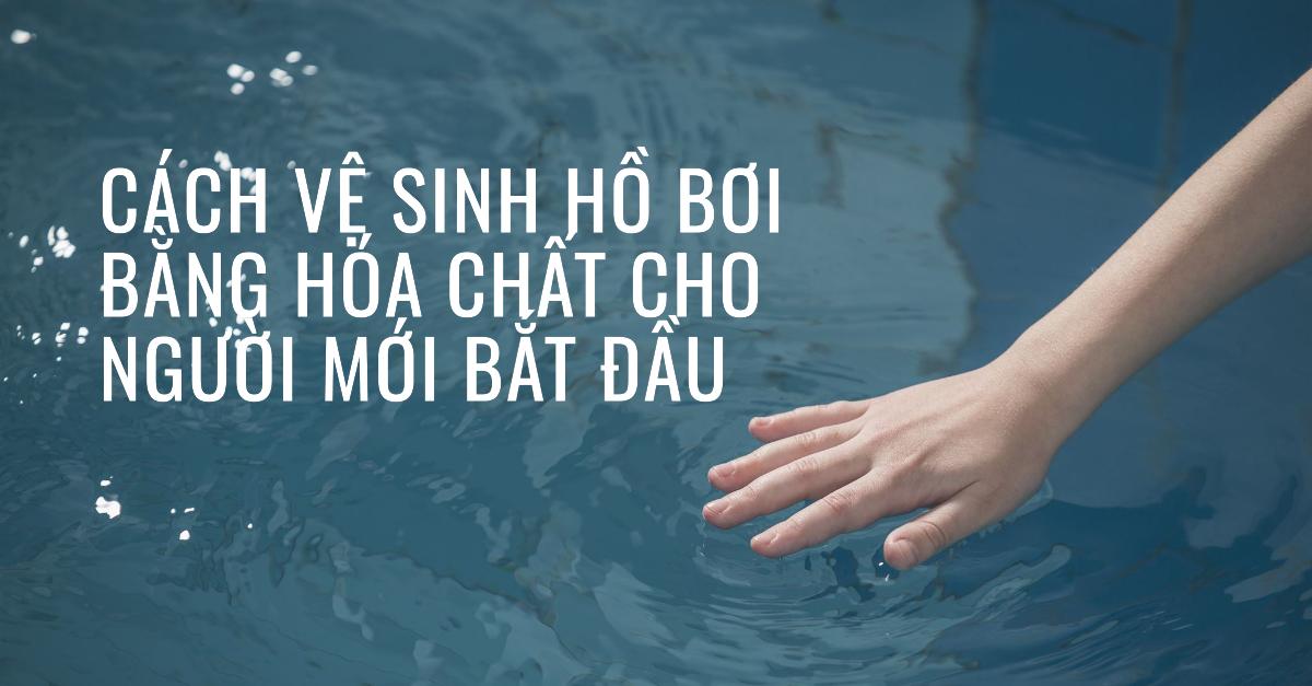 Cách vệ sinh hồ bơi bằng hóa chất cho người mới bắt đầu