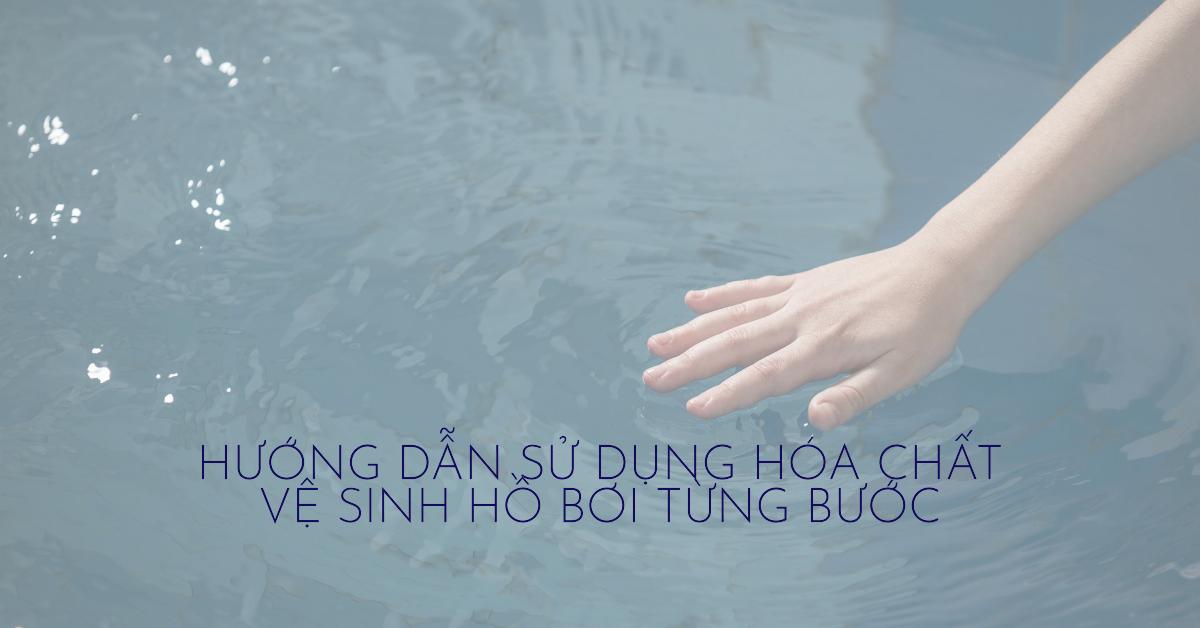 Hướng dẫn sử dụng hóa chất vệ sinh hồ bơi từng bước