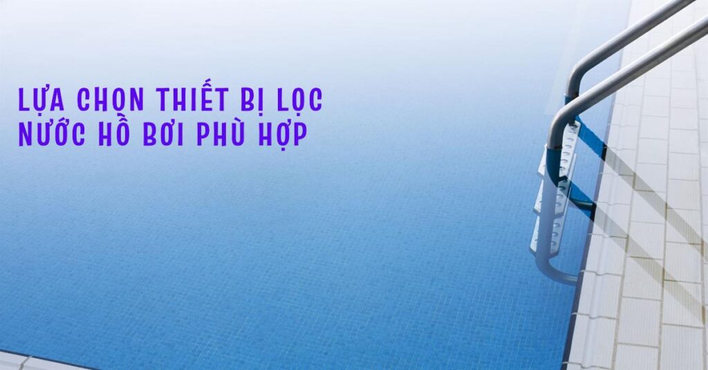 Lựa chọn thiết bị lọc nước hồ bơi phù hợp