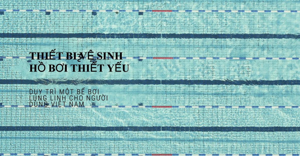 Thiết bị vệ sinh hồ bơi thiết yếu: Duy trì một bể bơi lung linh cho người dùng Việt Nam