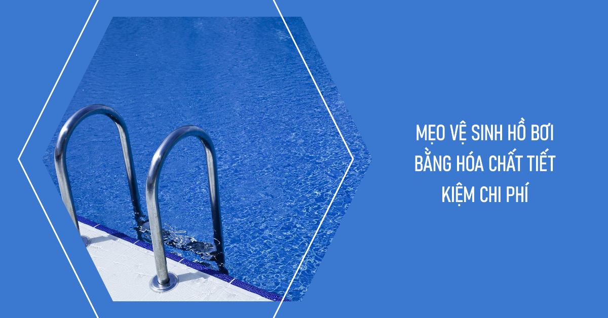 Mẹo vệ sinh hồ bơi bằng hóa chất tiết kiệm chi phí