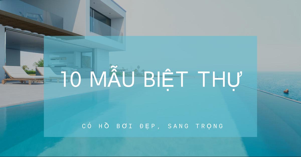 10 mẫu biệt thự có hồ bơi đẹp, sang trọng
