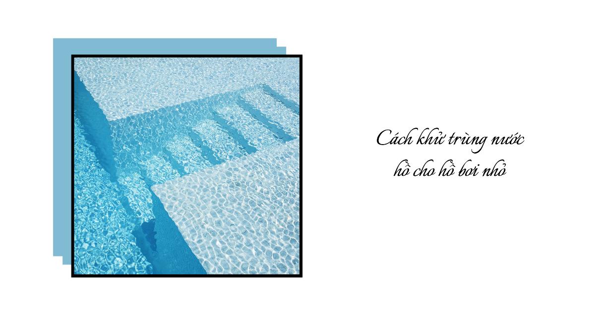 Cách khử trùng nước hồ cho hồ bơi nhỏ