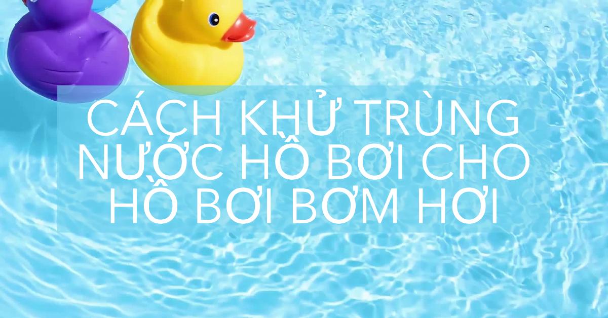 Cách khử trùng nước hồ bơi cho hồ bơi bơm hơi