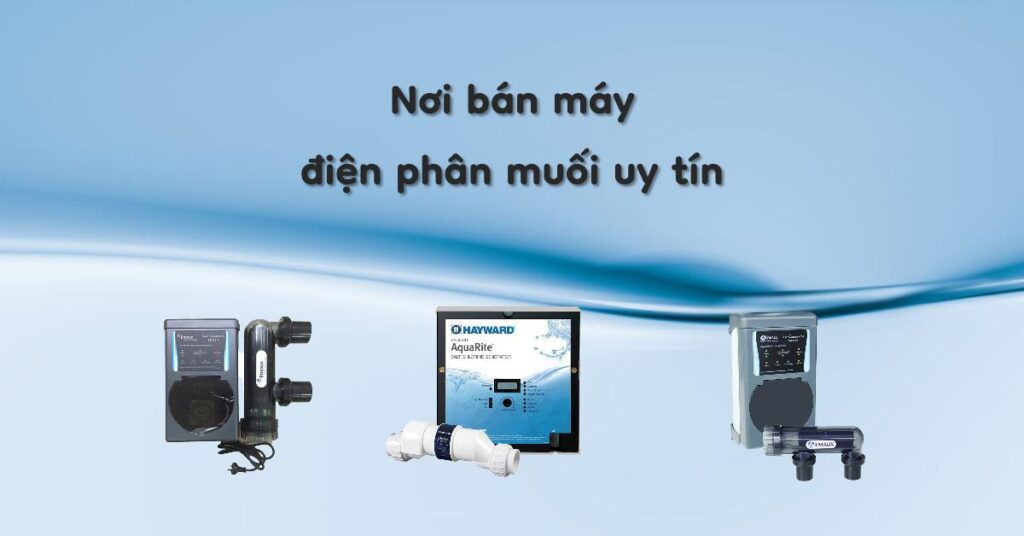 Giá Bán Máy Điện Phân Muối Hồ Bơi: Bảng Giá & Tư Vấn Chọn Mua Tốt Nhất 2 Nơi bán máy điện phân muối uy tín