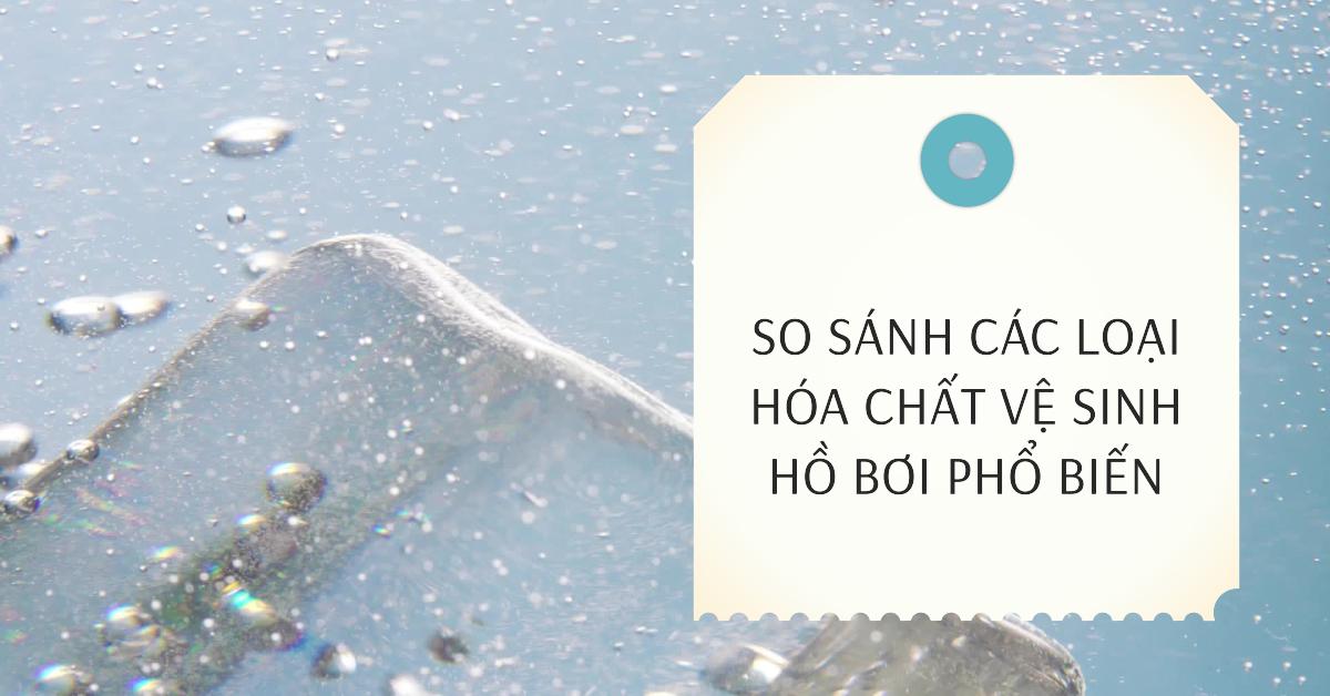 So sánh các loại hóa chất vệ sinh hồ bơi phổ biến