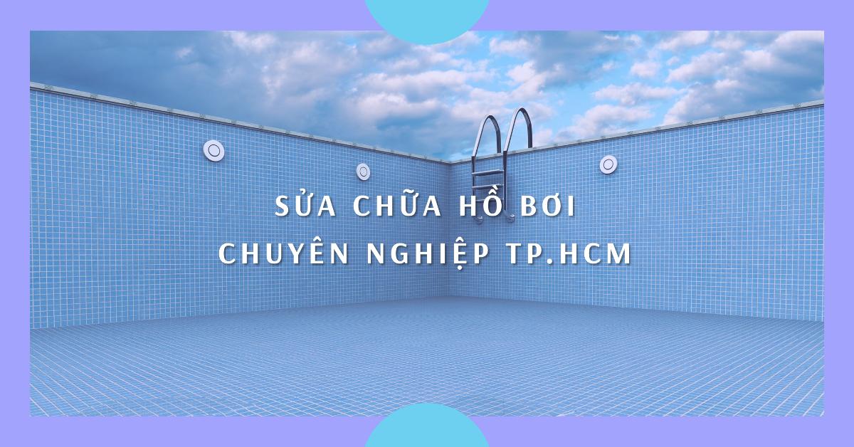 Sửa chữa hồ bơi chuyên nghiệp TP.HCM