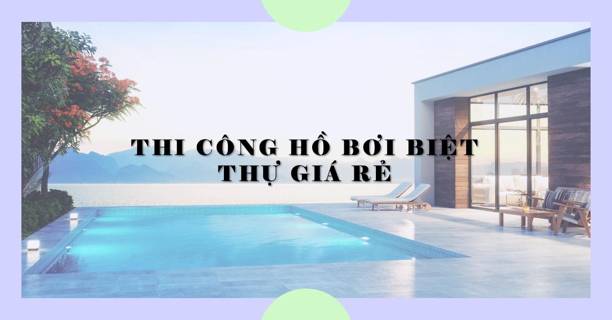 Thi công hồ bơi biệt thự giá rẻ