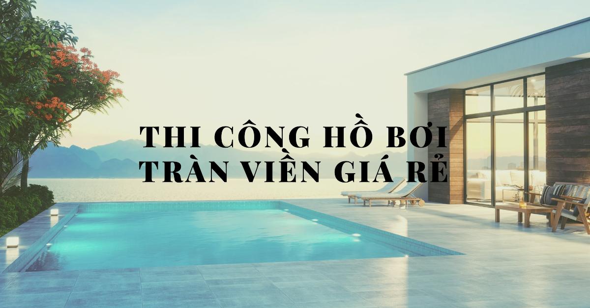 Thi công hồ bơi tràn viền giá rẻ