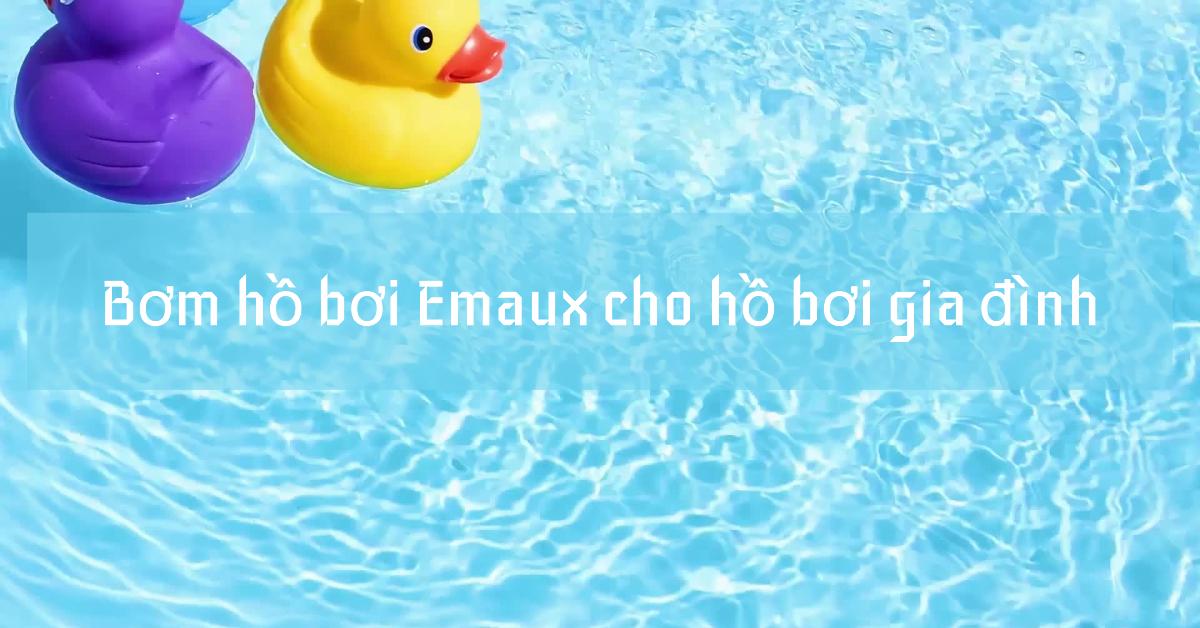 Bơm hồ bơi Emaux cho hồ bơi gia đình