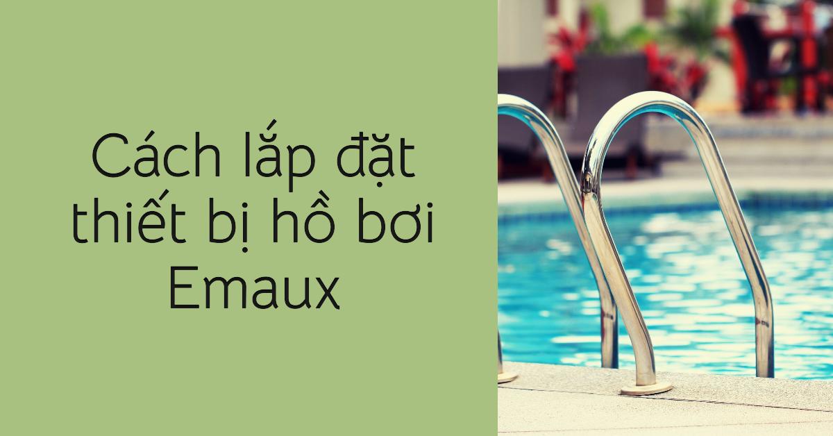 Cách lắp đặt thiết bị hồ bơi Emaux: Chi tiết A-Z - An toàn 3 Cách lắp đặt thiết bị hồ bơi Emaux