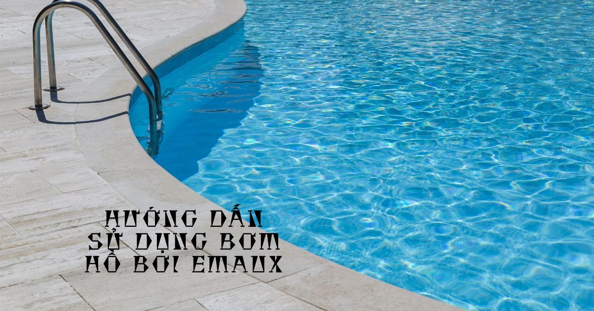 Hướng dẫn sử dụng bơm hồ bơi Emaux