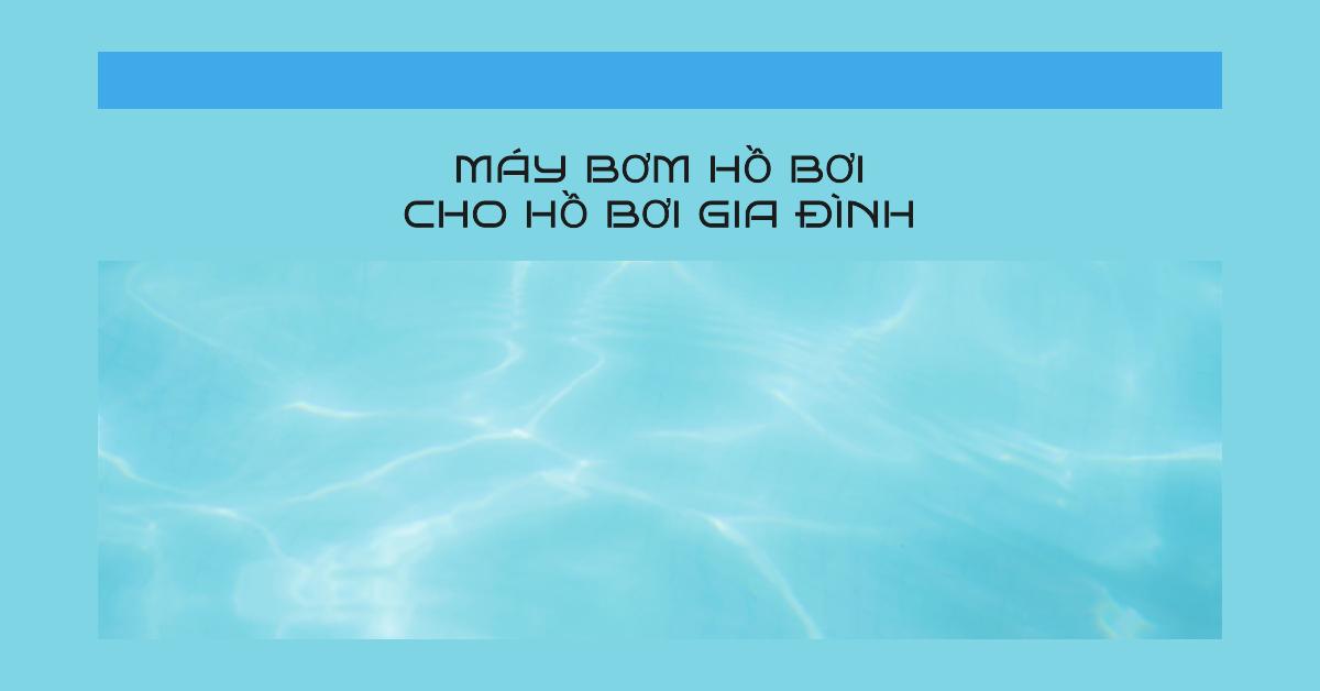 Máy bơm hồ bơi cho hồ bơi gia đình