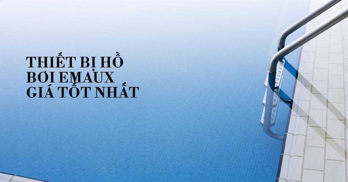 Thiết bị hồ bơi Emaux giá tốt nhất