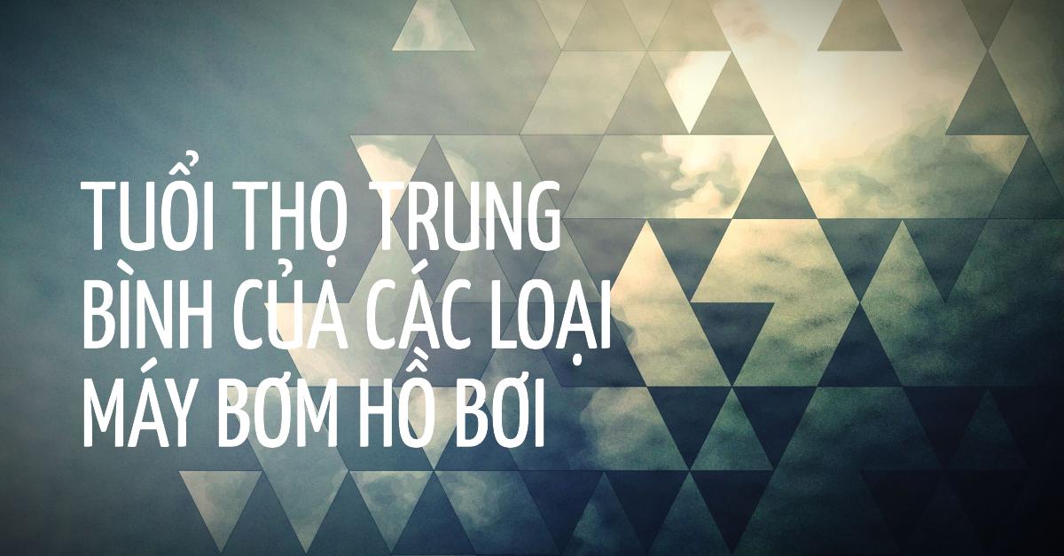 Tuổi thọ trung bình của các loại máy bơm hồ bơi