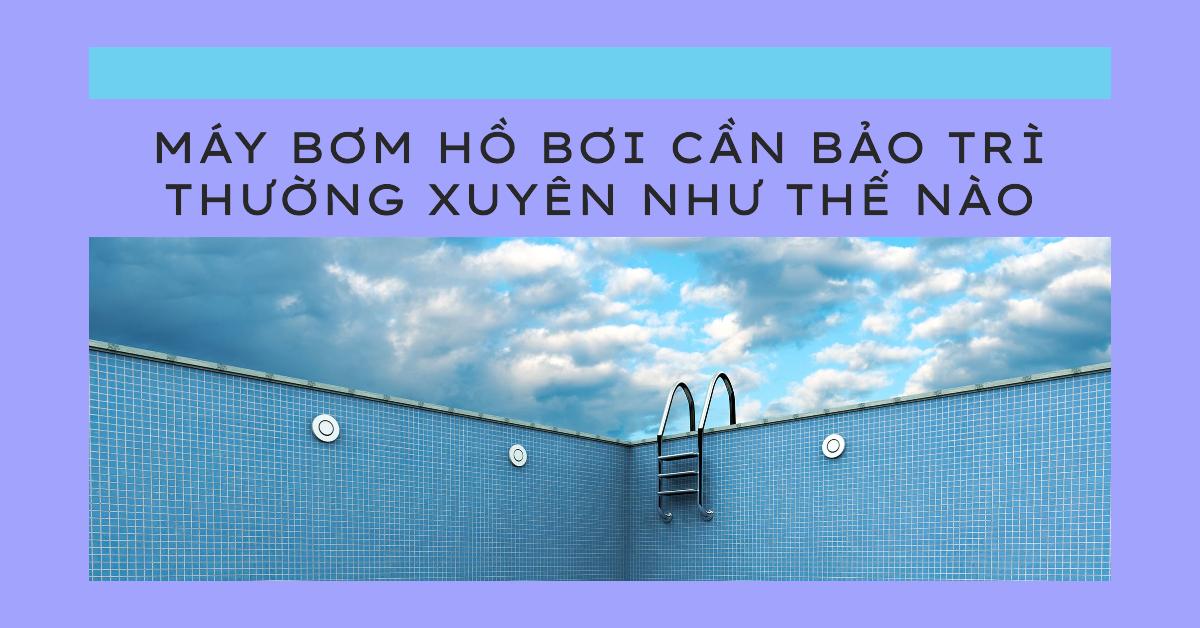 Máy bơm hồ bơi cần bảo trì thường xuyên như thế nào