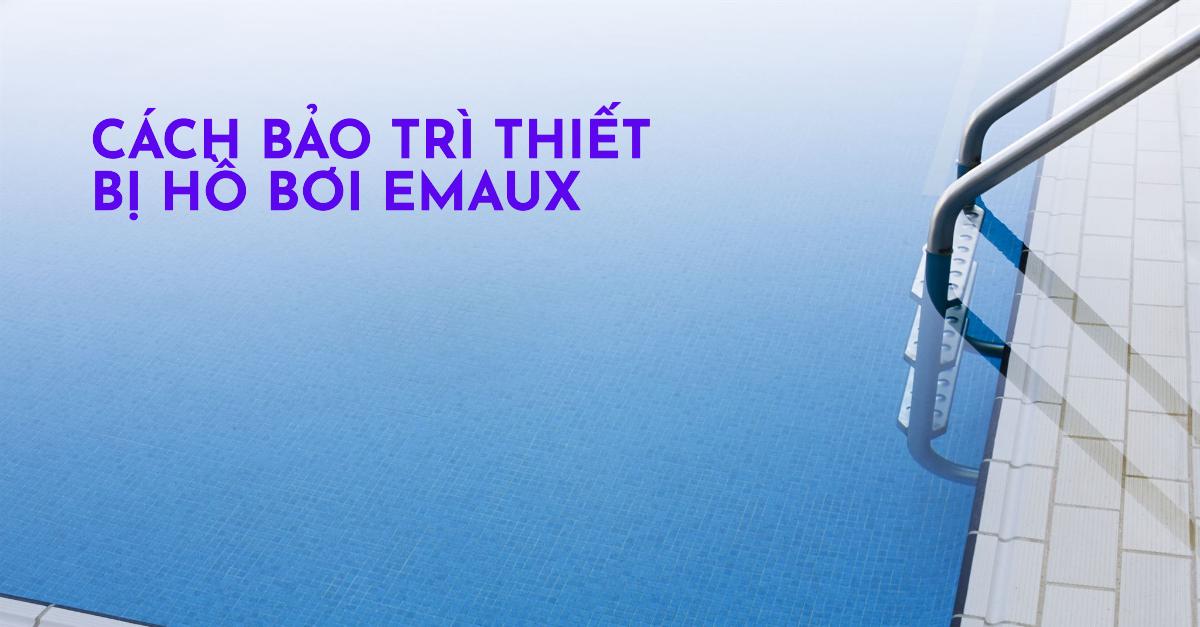 Cách bảo trì thiết bị hồ bơi Emaux