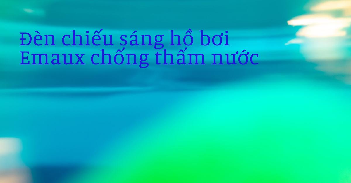 Đèn chiếu sáng hồ bơi Emaux chống thấm nước