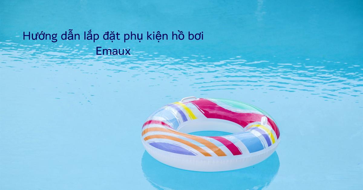 Hướng dẫn lắp đặt phụ kiện hồ bơi Emaux
