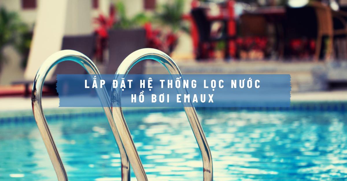 Lắp đặt hệ thống lọc nước hồ bơi Emaux