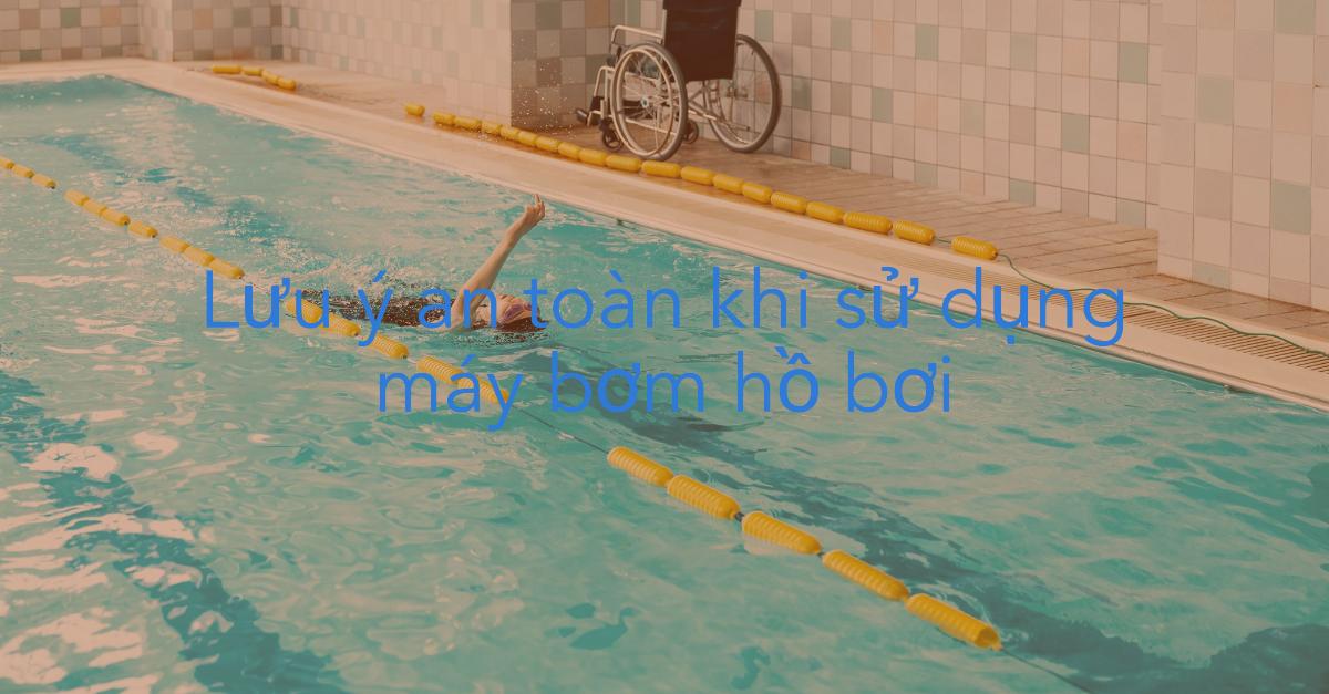 Lưu ý an toàn khi sử dụng máy bơm hồ bơi
