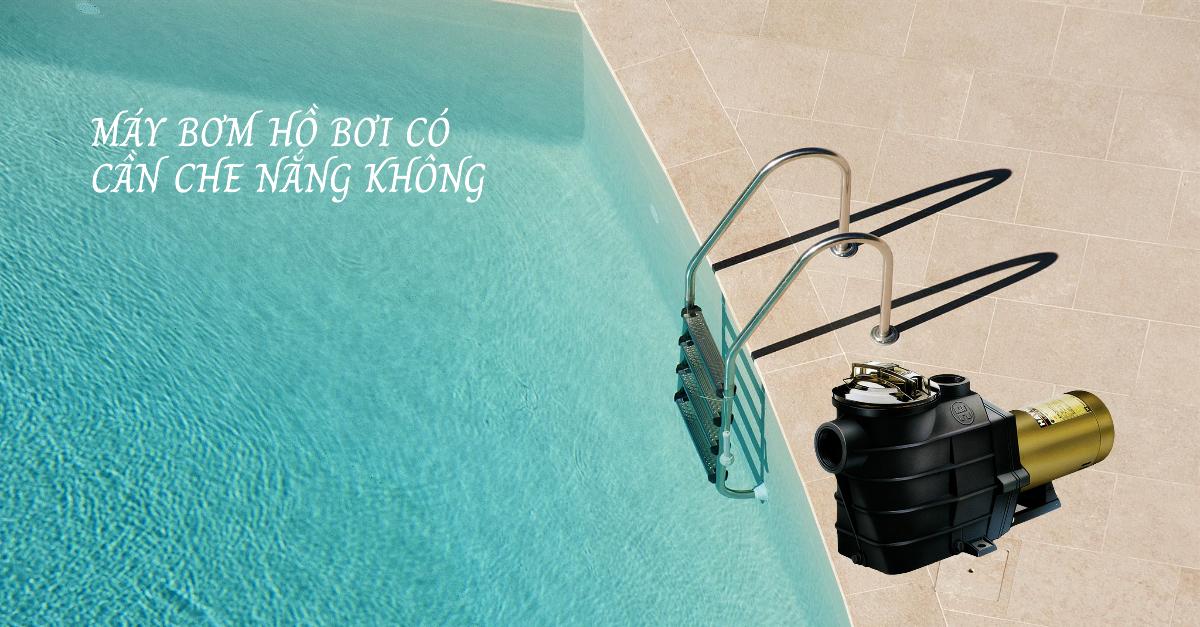 Máy bơm hồ bơi có cần che nắng không